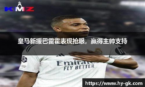 皇马新援巴雷霍表现抢眼，赢得主帅支持