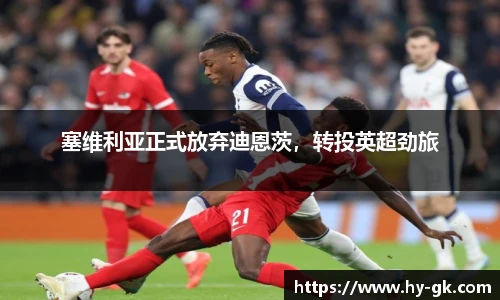 塞维利亚正式放弃迪恩茨，转投英超劲旅