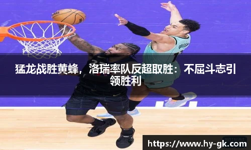 猛龙战胜黄蜂，洛瑞率队反超取胜：不屈斗志引领胜利