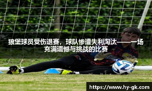 狼堡球员受伤退赛，球队惨遭失利淘汰——一场充满遗憾与挑战的比赛