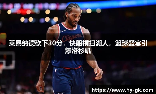 莱昂纳德砍下30分，快船横扫湖人，篮球盛宴引爆洛杉矶