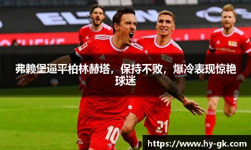 弗赖堡逼平柏林赫塔，保持不败，爆冷表现惊艳球迷
