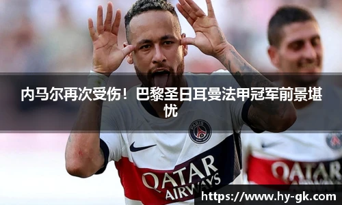内马尔再次受伤！巴黎圣日耳曼法甲冠军前景堪忧
