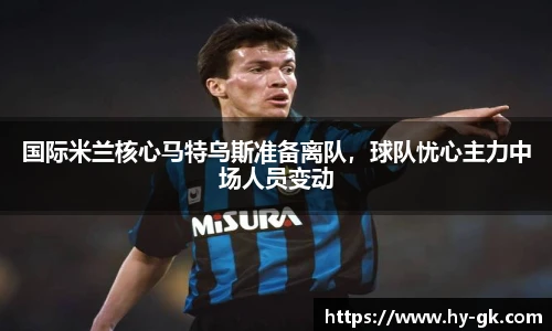 国际米兰核心马特乌斯准备离队，球队忧心主力中场人员变动